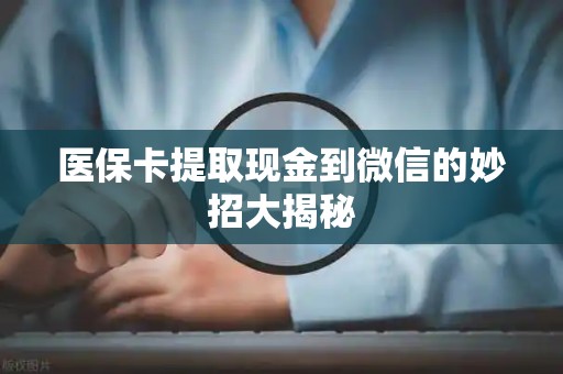 合肥医保卡提取现金到微信的妙招大揭秘