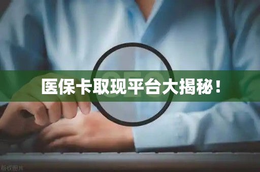 合肥医保卡取现平台大揭秘！