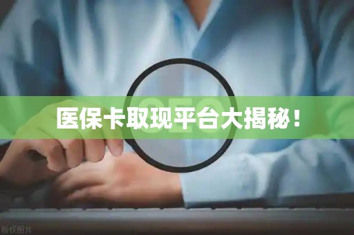 合肥医保卡取现平台大揭秘！