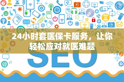 合肥24小时套医保卡服务，让你轻松应对就医难题