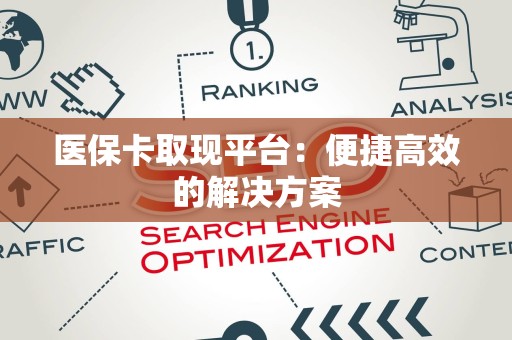 合肥医保卡取现平台：便捷高效的解决方案