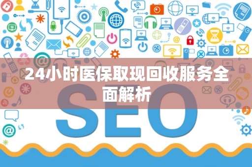 合肥24小时医保取现回收服务全面解析