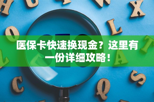 合肥医保卡快速换现金？这里有一份详细攻略！