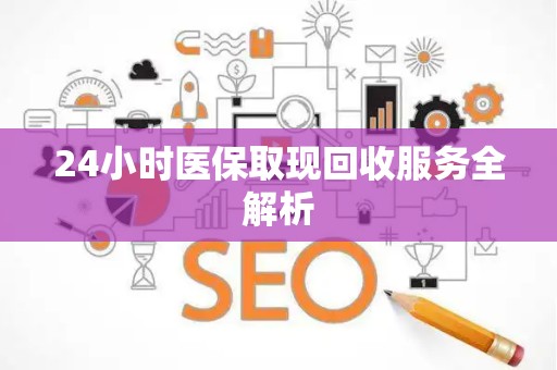 合肥24小时医保取现回收服务全解析
