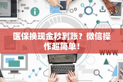 合肥医保换现金秒到账？微信操作超简单！