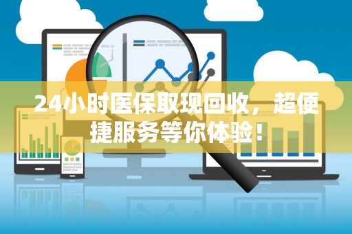 合肥24小时医保取现回收，超便捷服务等你体验！