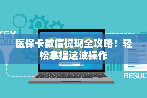 合肥医保卡微信提现全攻略！轻松拿捏这波操作
