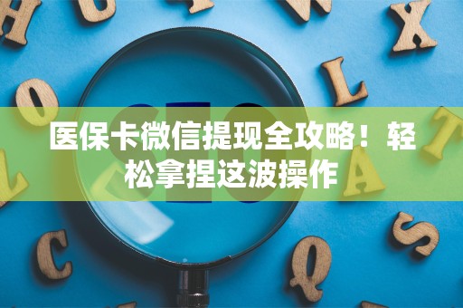 合肥医保卡微信提现全攻略！轻松拿捏这波操作