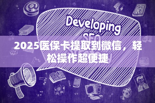 合肥2025医保卡提取到微信，轻松操作超便捷