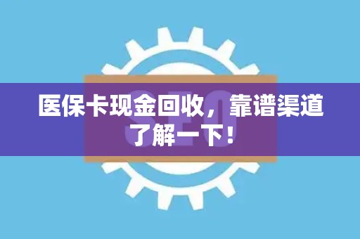 合肥医保卡现金回收，靠谱渠道了解一下！