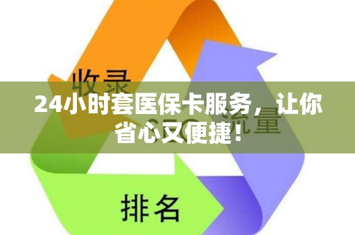 合肥24小时套医保卡服务，让你省心又便捷！