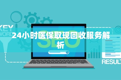 合肥24小时医保取现回收服务解析