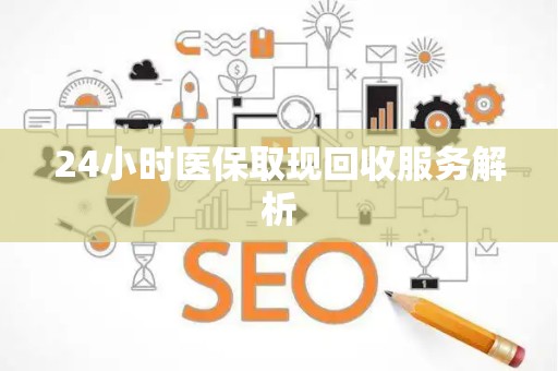 合肥24小时医保取现回收服务解析