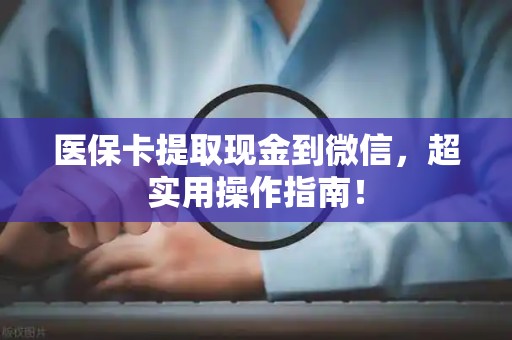 合肥医保卡提取现金到微信，超实用操作指南！