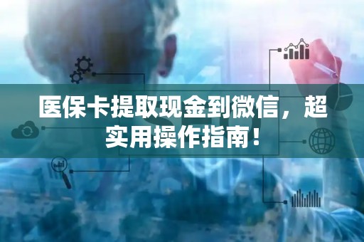 合肥医保卡提取现金到微信，超实用操作指南！