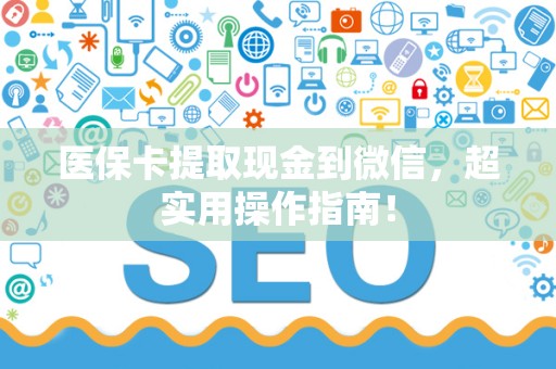 合肥医保卡提取现金到微信，超实用操作指南！
