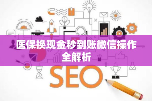 合肥医保换现金秒到账微信操作全解析