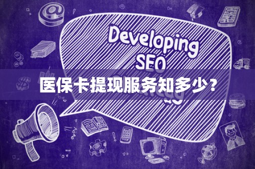 合肥医保卡提现服务知多少？