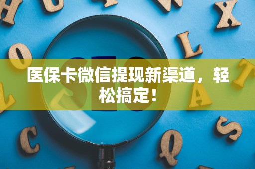 合肥医保卡微信提现新渠道，轻松搞定！