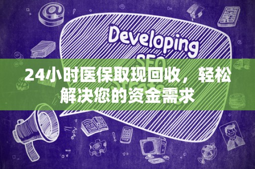 合肥24小时医保取现回收，轻松解决您的资金需求
