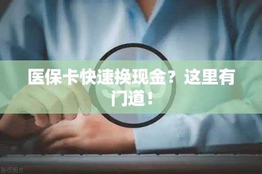 合肥医保卡快速换现金？这里有门道！