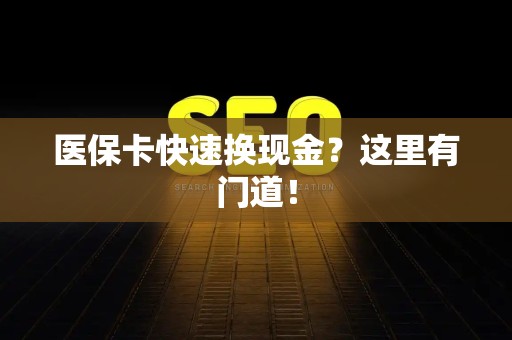 合肥医保卡快速换现金？这里有门道！