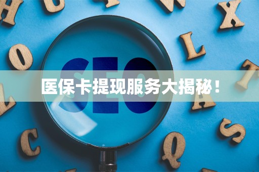 合肥医保卡提现服务大揭秘！
