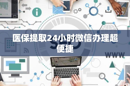 合肥医保提取24小时微信办理超便捷