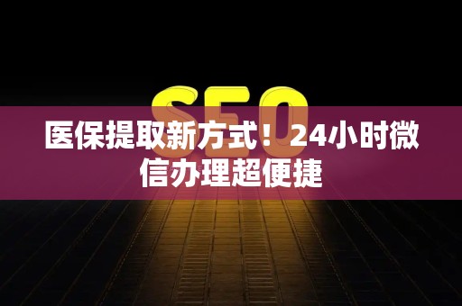 合肥医保提取新方式！24小时微信办理超便捷