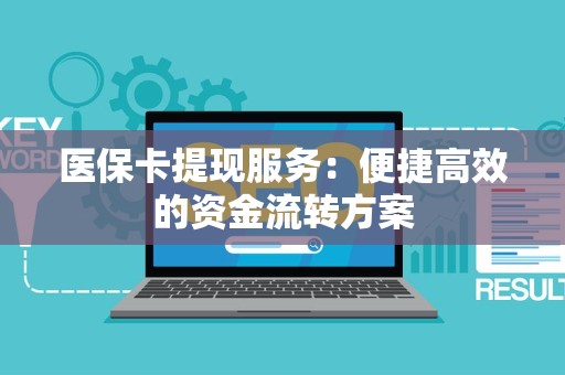 合肥医保卡提现服务：便捷高效的资金流转方案