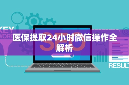 合肥医保提取24小时微信操作全解析