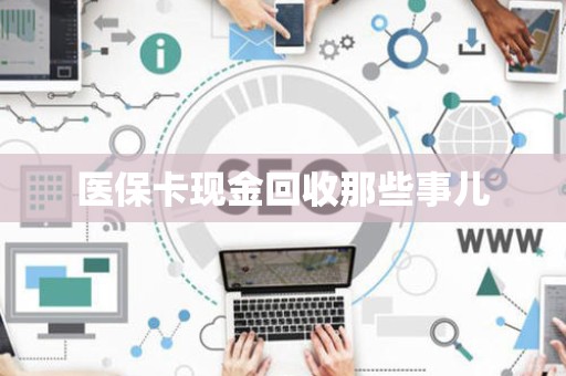 合肥医保卡现金回收那些事儿