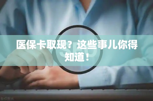 合肥医保卡取现？这些事儿你得知道！