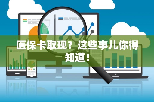 合肥医保卡取现？这些事儿你得知道！