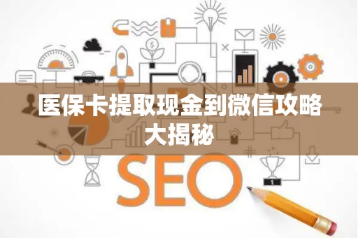 合肥医保卡提取现金到微信攻略大揭秘
