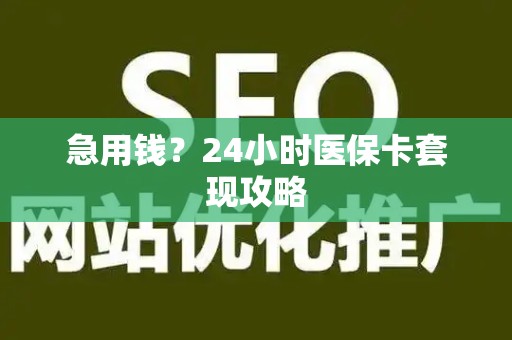 合肥急用钱？24小时医保卡套现攻略