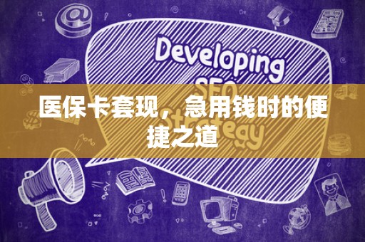 合肥医保卡套现，急用钱时的便捷之道