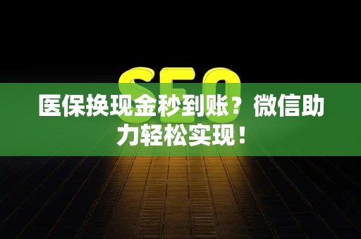 合肥医保换现金秒到账？微信助力轻松实现！