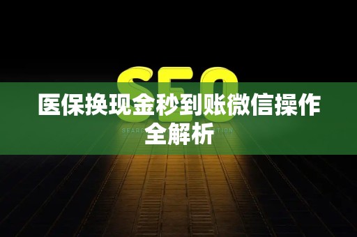 合肥医保换现金秒到账微信操作全解析
