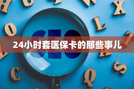合肥24小时套医保卡的那些事儿