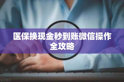 合肥医保换现金秒到账微信操作全攻略