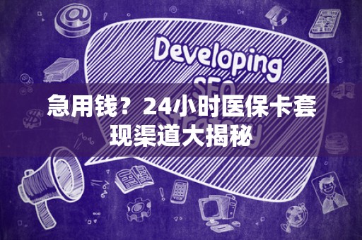 合肥急用钱？24小时医保卡套现渠道大揭秘