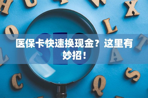合肥医保卡快速换现金？这里有妙招！
