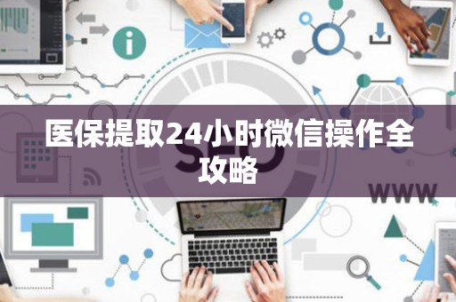 合肥医保提取24小时微信操作全攻略