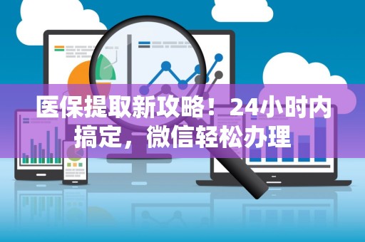 合肥医保提取新攻略！24小时内搞定，微信轻松办理