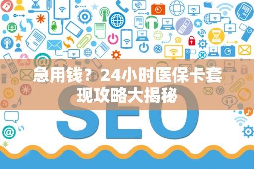 合肥急用钱？24小时医保卡套现攻略大揭秘