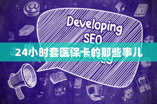 合肥24小时套医保卡的那些事儿